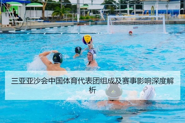 三亚亚沙会中国体育代表团组成及赛事影响深度解析