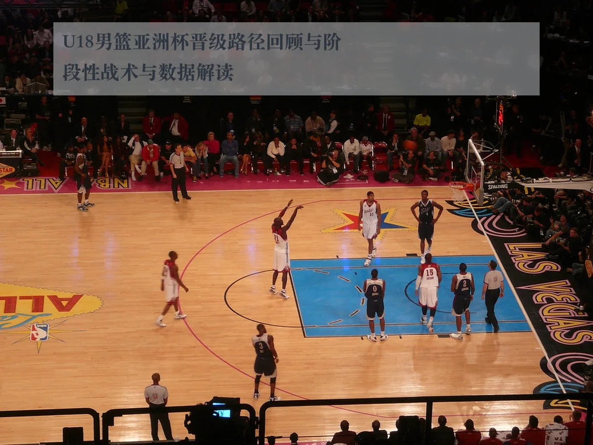 U18男篮亚洲杯晋级路径回顾与阶段性战术与数据解读